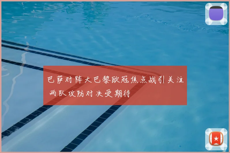 巴萨对阵大巴黎欧冠焦点战引关注 两队攻防对决受期待
