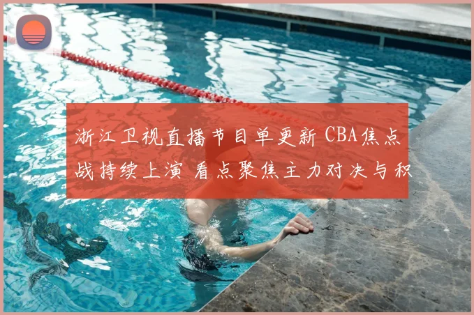 浙江卫视直播节目单更新 CBA焦点战持续上演 看点聚焦主力对决与积分争夺
