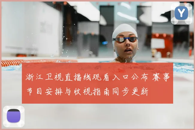 浙江卫视直播线观看入口公布 赛事节目安排与收视指南同步更新