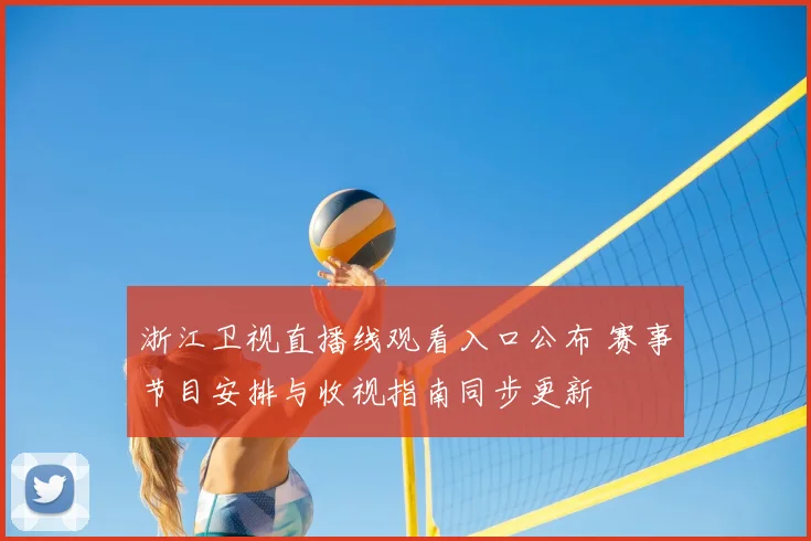 浙江卫视直播线观看入口公布 赛事节目安排与收视指南同步更新