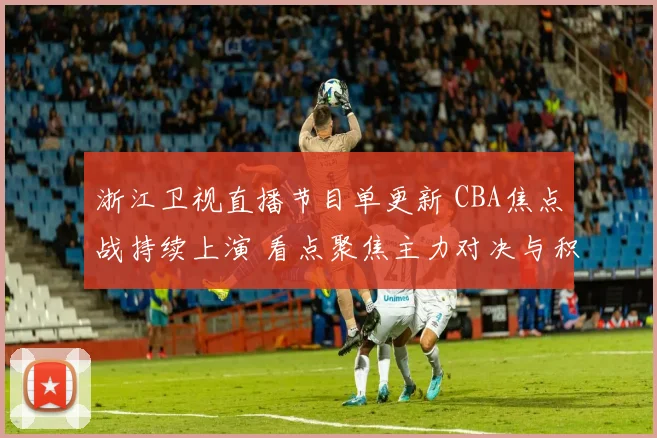 浙江卫视直播节目单更新 CBA焦点战持续上演 看点聚焦主力对决与积分争夺